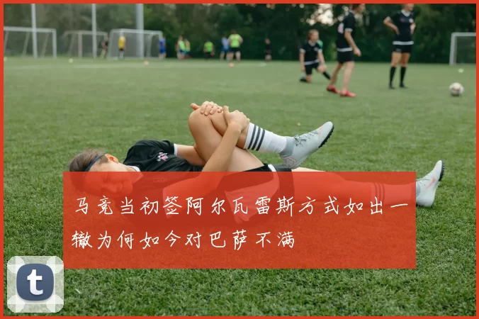 马竞当初签阿尔瓦雷斯方式如出一辙为何如今对巴萨不满
