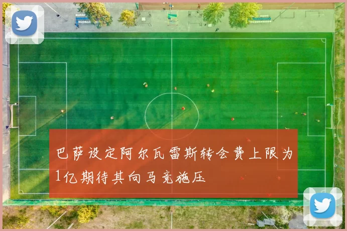 巴萨设定阿尔瓦雷斯转会费上限为1亿期待其向马竞施压