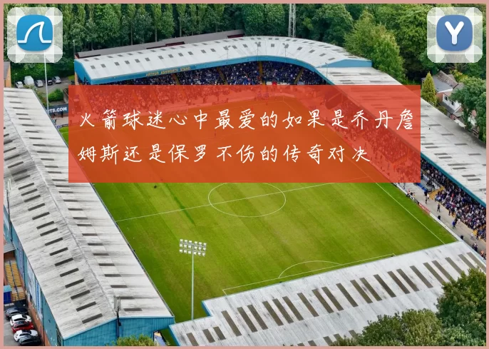 火箭球迷心中最爱的如果是乔丹詹姆斯还是保罗不伤的传奇对决