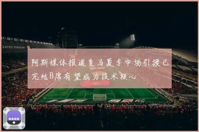 阿斯媒体报道皇马夏季中场引援已完结B席有望成为技术核心