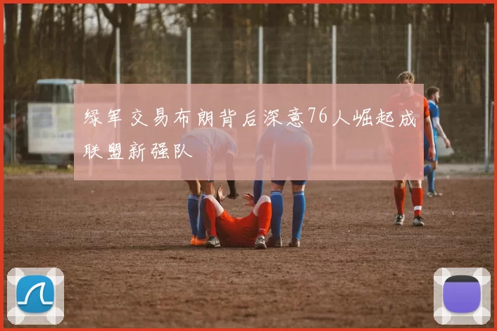 绿军交易布朗背后深意76人崛起成联盟新强队