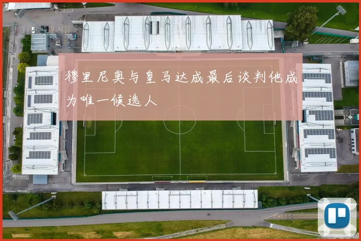 穆里尼奥与皇马达成最后谈判他成为唯一候选人