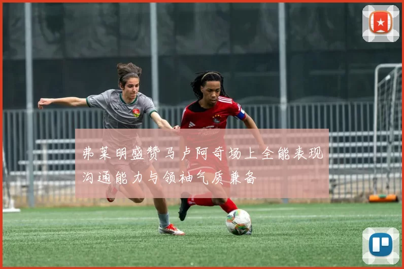 弗莱明盛赞马卢阿奇场上全能表现沟通能力与领袖气质兼备