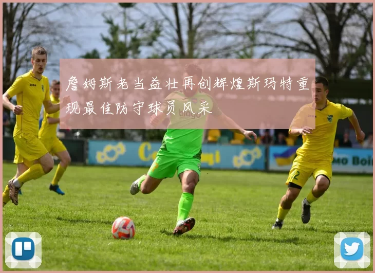 詹姆斯老当益壮再创辉煌斯玛特重现最佳防守球员风采